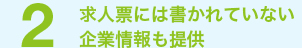 求人票には書かれていない企業情報も提供