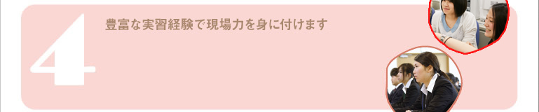 豊富な実習経験で現場力を身に付けます