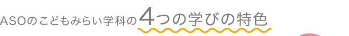 ASOのこども未来学科の4つの学びの特色