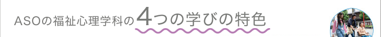 ASOの福祉心理学科の4つの学びの特色