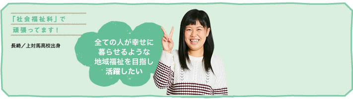 全ての人が幸せに暮らせるような地域福祉を目指し活躍したい