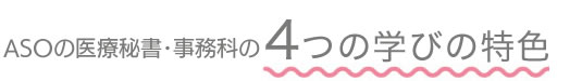 ASOの医療秘書科が選ばれる4つのポイント