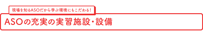 ASOの充実の実習施設・設備