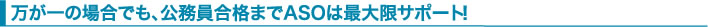 万が一の場合でも、公務員合格までASOは最大限サポート!!