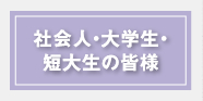 社会人・大学生・短大生の皆様