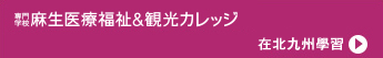 專門學校 麻生醫療福祉觀光學院／在北九州學習