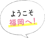 ようこそ福岡へ!