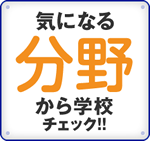 気になる分野から学校チェック!!